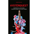 HYSTERIQUES ? - HISTOIRE DE LA VIOLENCE THERAPEUTIQUE FAITE AUX FEMMES