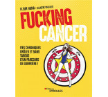 FUCKING CANCER - MES CHRONIQUES DROLES ET SANS TABOUS D-UN PARCOURS DE GUERRIERE !