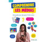 COMPRENDRE LES MEDIAS - MON GUIDE POUR DECRYPTER L-INFORMATION