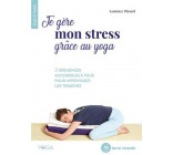JE GERE MON STRESS GRACE AU YOGA - 3 SEQUENCES ACCESSIBLES A TOUS POUR APPRIVOISER LES TENSIONS