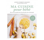 MA CUISINE POUR BEBE - MES RECETTES NATURELLES POUR DES PETITS PLATS SAINS ET GOURMANDS