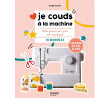 JE COUDS A LA MACHINE - MES PREMIERS PAS EN COUTURE AVEC 10 MODELES