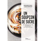 UN SOUPCON DE SUCRE - 90 RECETTES GOURMANDES POUR DECOUVRIR LES SUCRES AUTREMENT