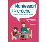 MONTESSORI A LA CRECHE - ESPACES, ACTIVITES, ROLE DE L-ADULTE