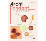 Archi fondant - Coulant, fondant, dégoulinant 50 recettes qui ont du coeur