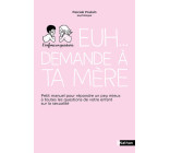 Euh... Demande à ta mère - Petit manuel pour répondre un peu mieux à toutes les questions de votre