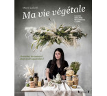 Ma vie végétale - Remettez du naturel dans votre quotidien ! Maison, bien-être, décoration, cuisine