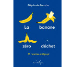 La Banane zéro déchet - 25 recettes anti-gaspi