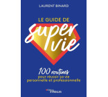 Le guide de super vie : 100 routines pour réussir sa vie personnelle et professionnelle