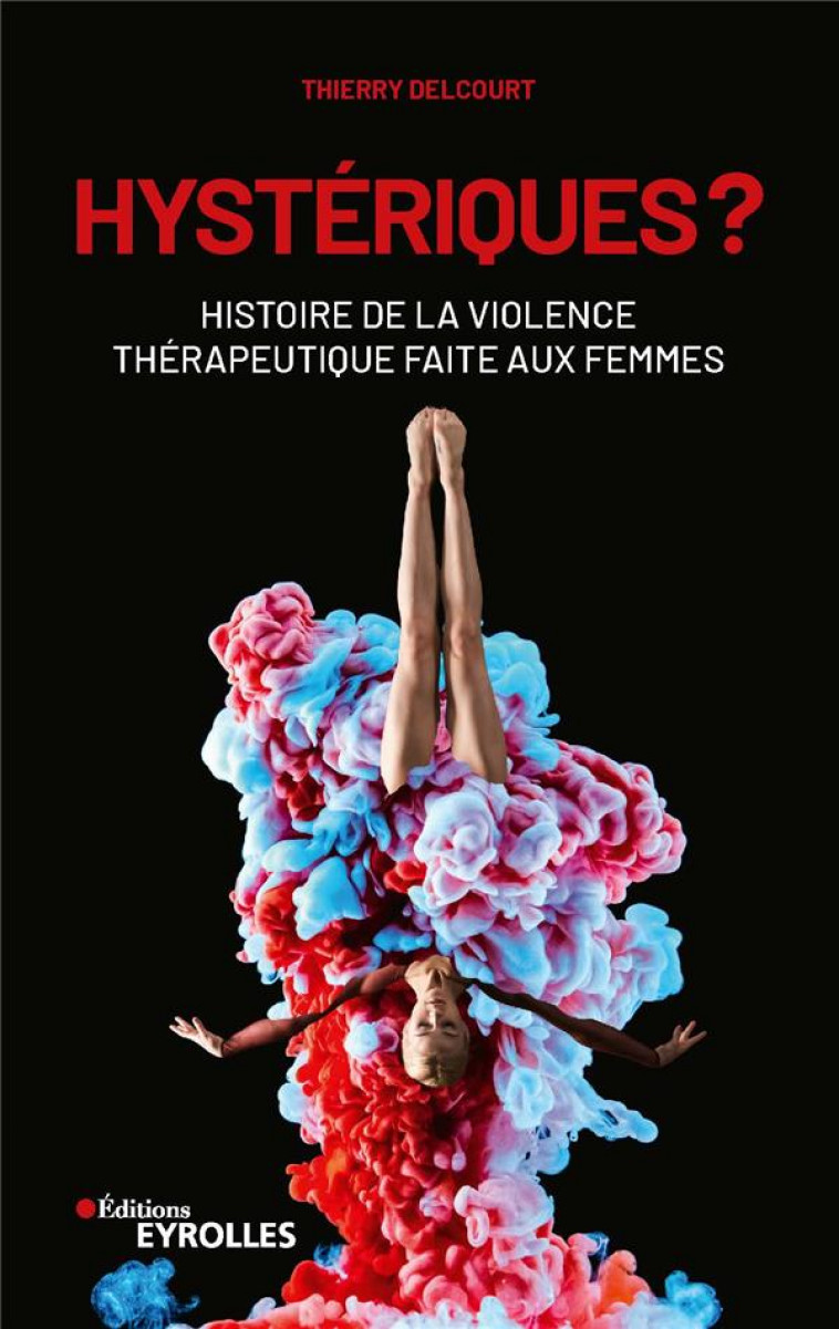 HYSTERIQUES ? - HISTOIRE DE LA VIOLENCE THERAPEUTIQUE FAITE AUX FEMMES - DELCOURT THIERRY - EYROLLES