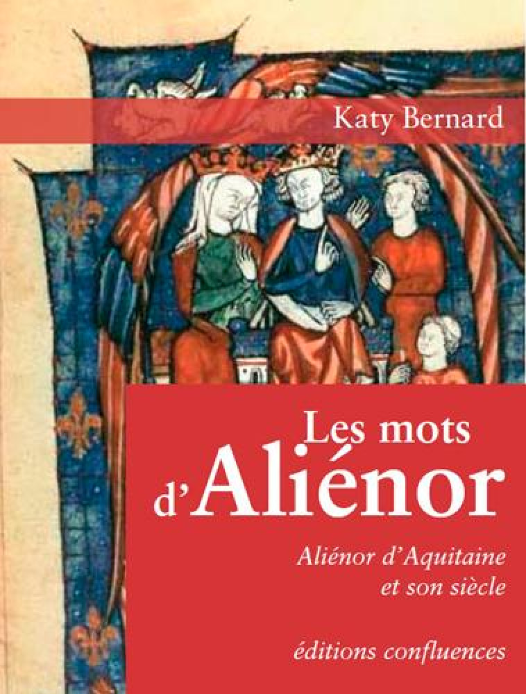 LES MOTS D-ALIENOR - ALIENOR D-AQUITAINE ET SON SIECLE - BERNARD KATY - Confluences