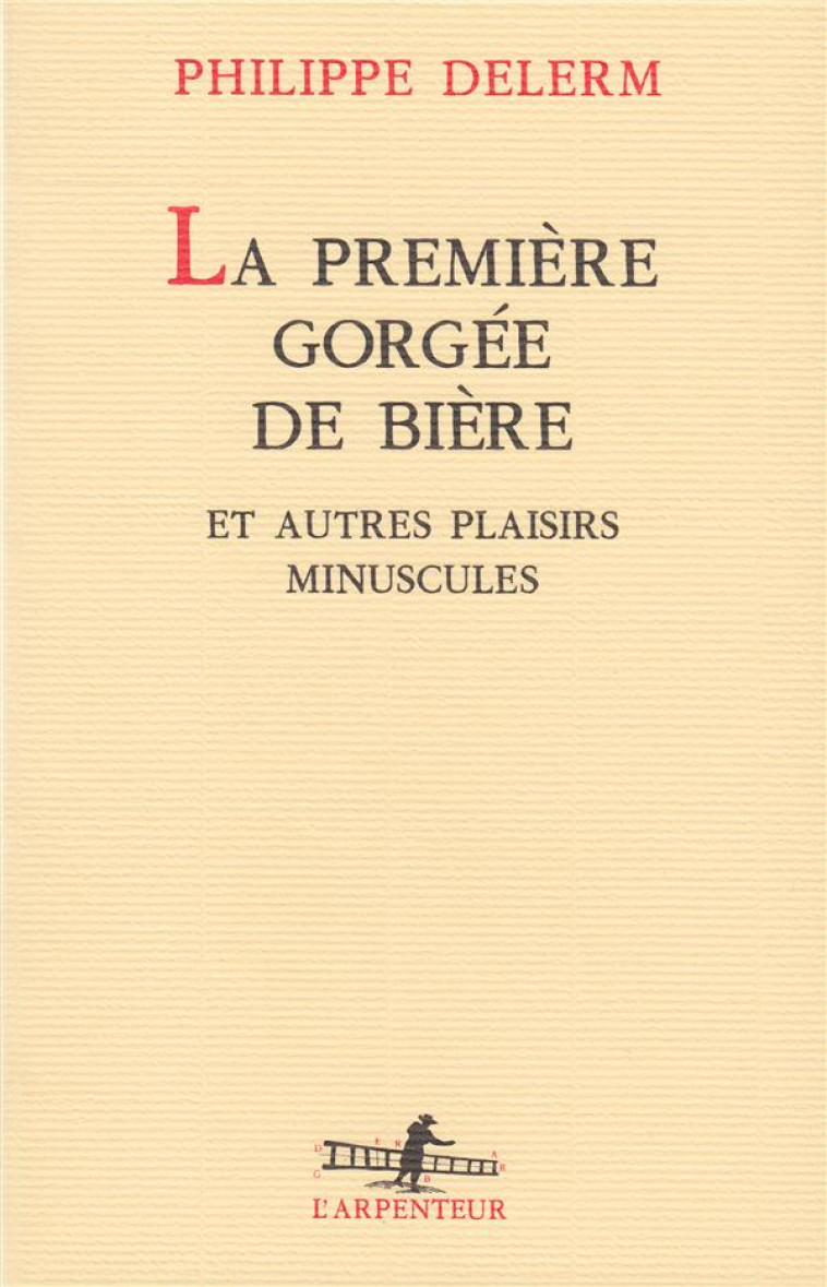 LA PREMIERE GORGEE DE BIERE ET AUTRES PLAISIRS MINUSCULES - DELERM PHILIPPE - GALLIMARD