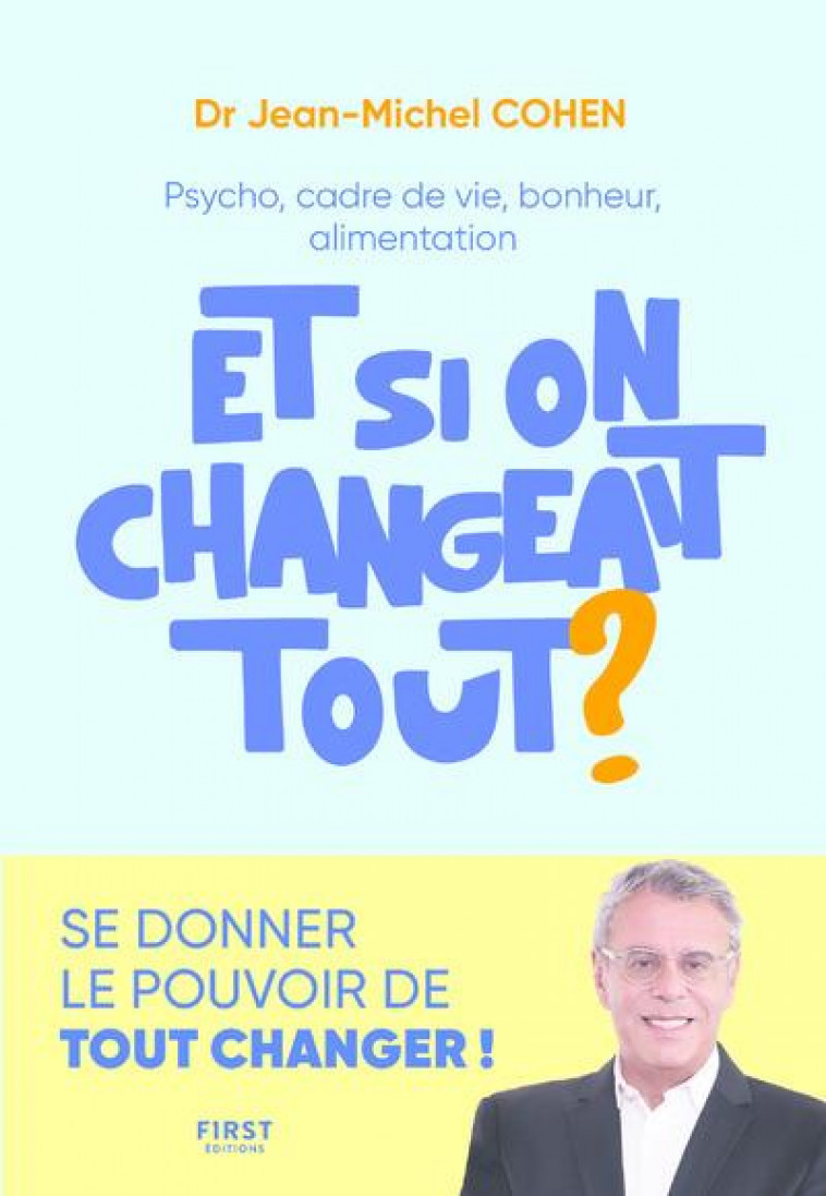 ET SI ON CHANGEAIT TOUT ? - PSYCHO, CADRE DE VIE, BONHEUR, ALIMENTATION... - COHEN JEAN-MICHEL - FIRST