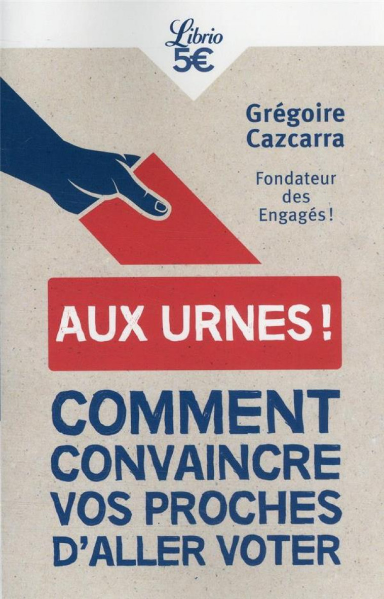 AUX URNES ! - COMMENT CONVAINCRE VOS PROCHES D-ALLER VOTER - CAZCARRA GREGOIRE - J'AI LU
