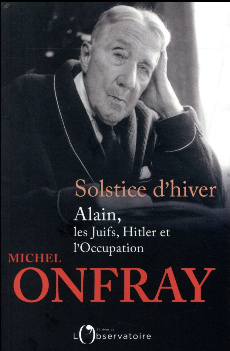 SOLSTICE D-HIVER - ALAIN, LES JUIFS, HITLER ET L-OCCUPATION - ONFRAY MICHEL - L'OBSERVATOIRE