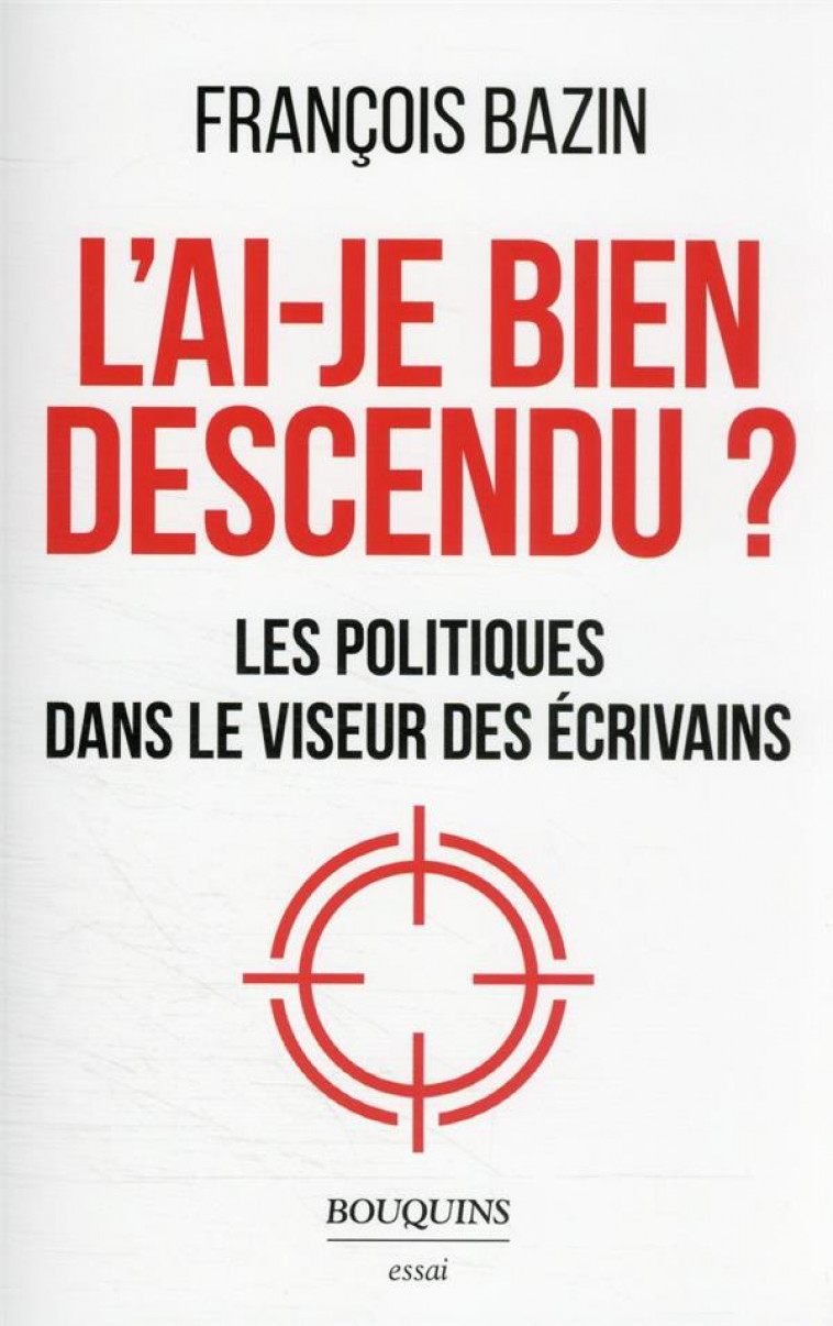 L-AI-JE BIEN DESCENDU ? - LES POLITIQUES DANS LE VISEUR DES ECRIVAINS - BAZIN FRANCOIS - BOUQUINS