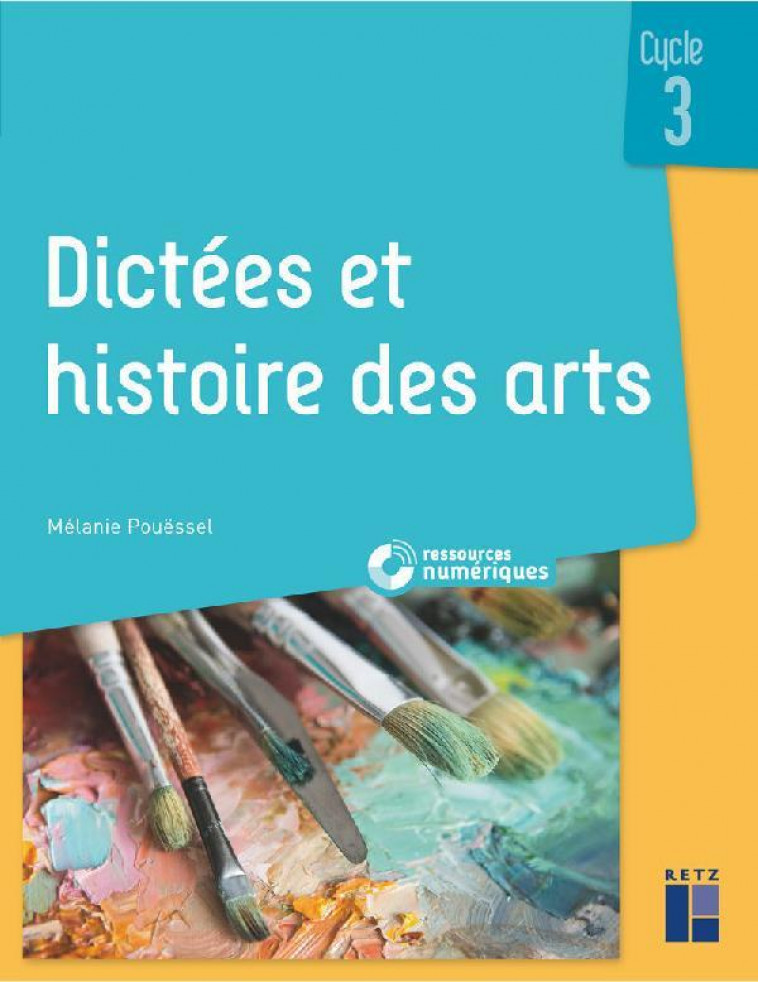 DICTEES ET HISTOIRE DES ARTS CYCLE 3 + RESSOURCES NUMERIQUES - POUESSEL MELANIE - RETZ