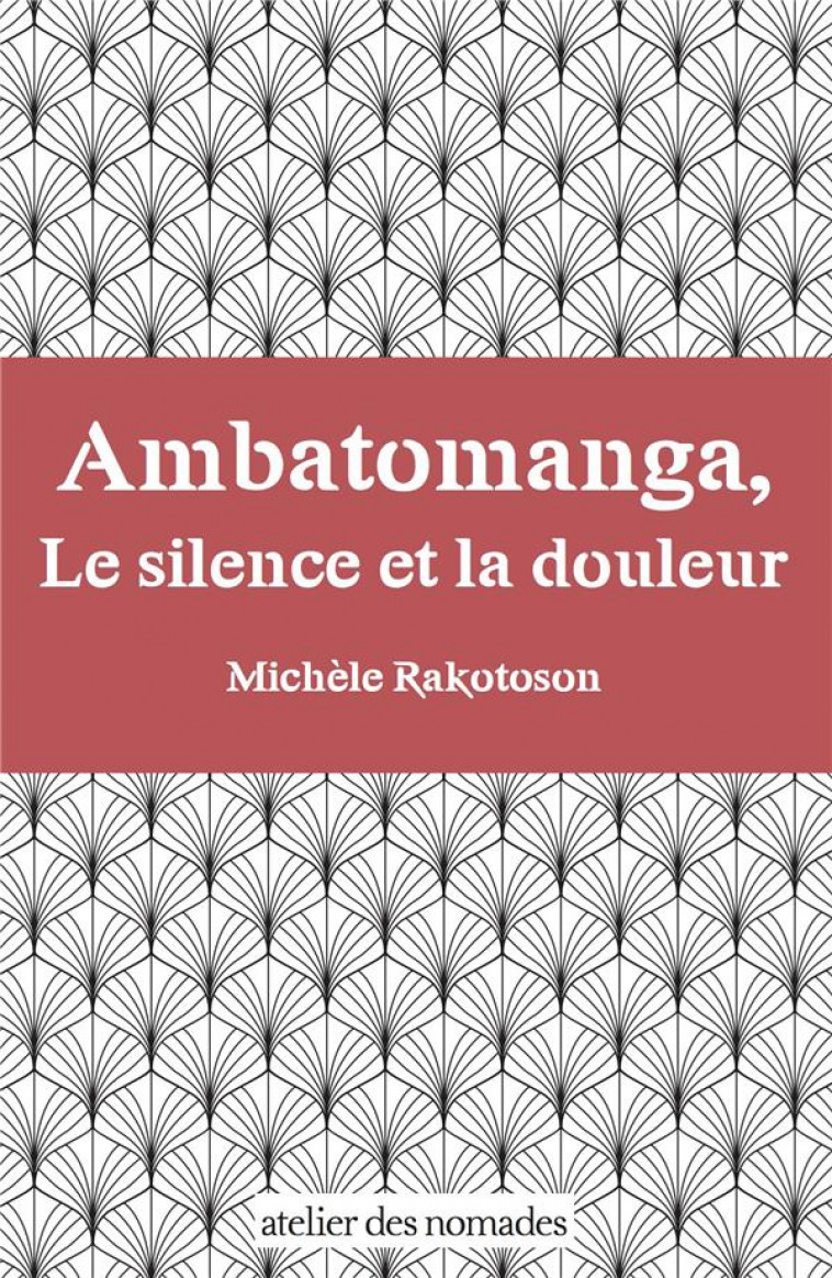 AMBATOMANGA, LE SILENCE ET LA DOULEUR - RAKOTOSON MICHELE - ATELIER NOMADES