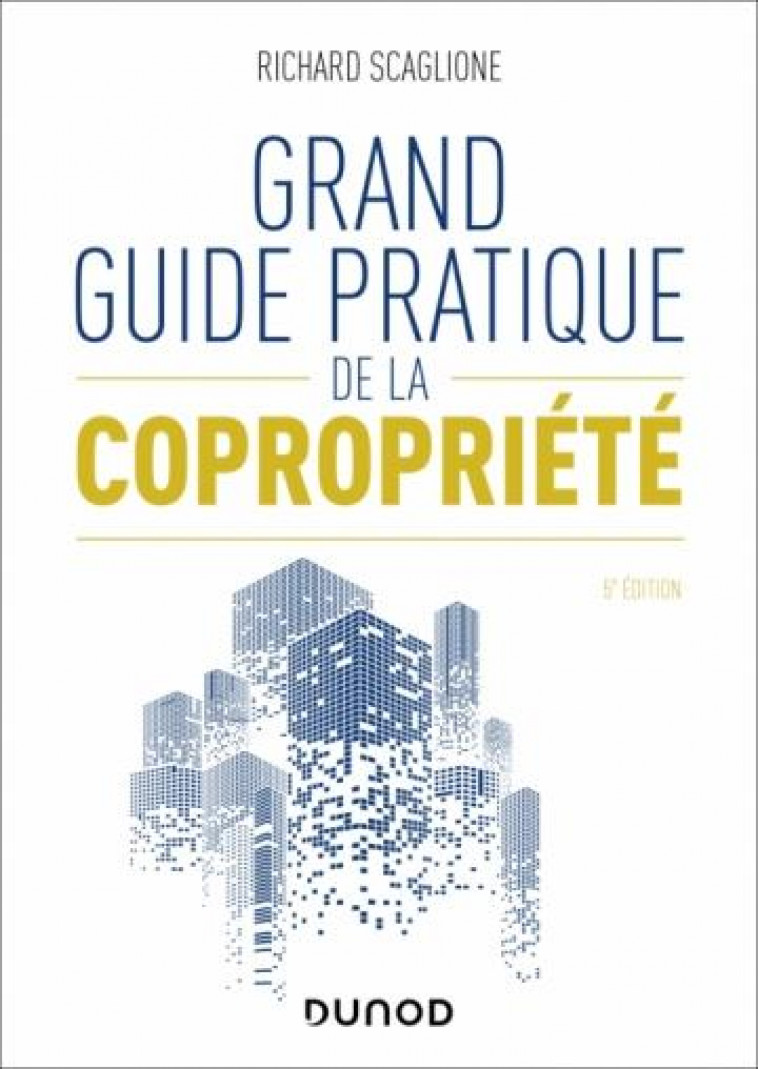 GRAND GUIDE PRATIQUE DE LA COPROPRIETE - 5E ED. - SCAGLIONE RICHARD - DUNOD