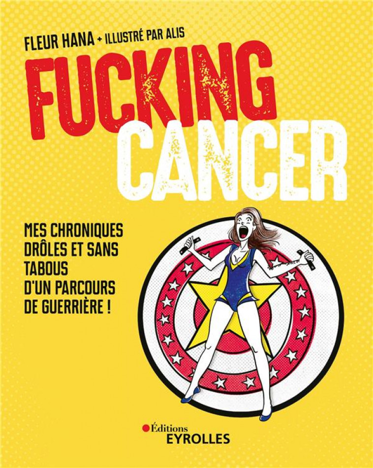 FUCKING CANCER - MES CHRONIQUES DROLES ET SANS TABOUS D-UN PARCOURS DE GUERRIERE ! - HANA/ALIS - EYROLLES