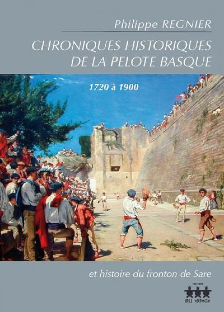 CHRONIQUES HISTORIQUES DE LA PELOTE BASQUE, 1720 A 1900 - ET HISTOIRE DU FRONTON DE SARE - REGNIER PHILIPPE - IRU ERREGE