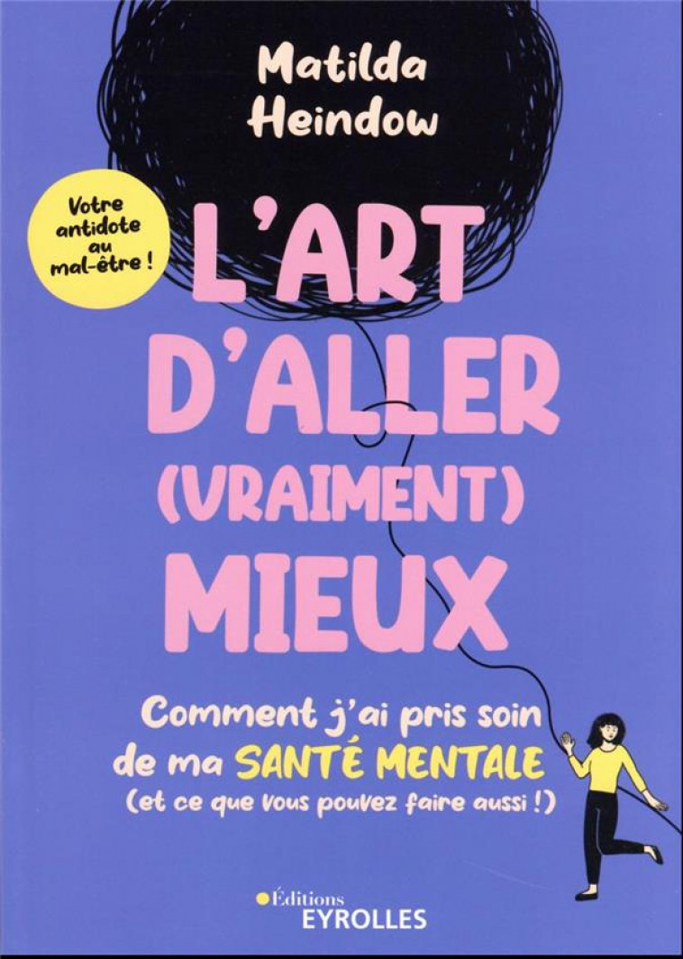 L-ART D-ALLER (VRAIMENT) MIEUX - COMMENT J-AI PRIS SOIN DE MA SANTE MENTALE (ET CE QUE VOUS POUVEZ F - HEINDOW MATILDA - EYROLLES