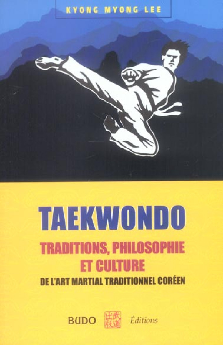 TAEKWONDO : TRADITIONS, PHILOSOPHIE ET CULTURE - DE L-ART MARTIAL TRADITIONNEL COREEN - LEE KYONG MYONG - BUDO