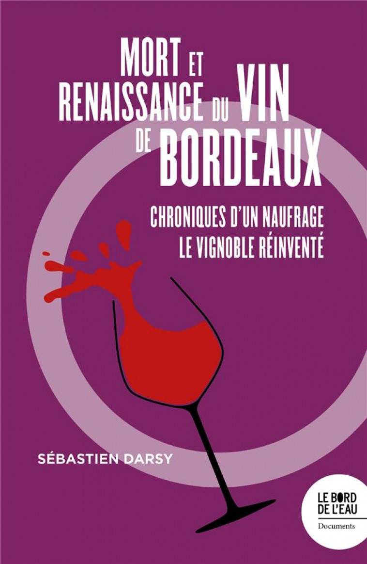 MORT ET NAISSANCE DU VIN DE BORDEAUX - CHRONIQUES D-UN NAUFRAGE/LE VIGNOBLE REINVENTE - DARSY SEBASTIEN - BORD DE L EAU