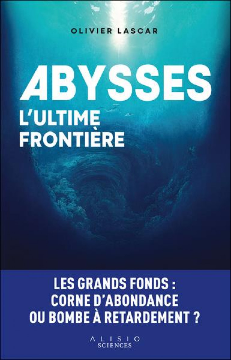 ABYSSES, L-ULTIME FRONTIERE - LES GRANDS FONDS : CORNE D ABONDANCE OU BOMBE A RETARDEMENT ? - LASCAR OLIVIER - ALISIO