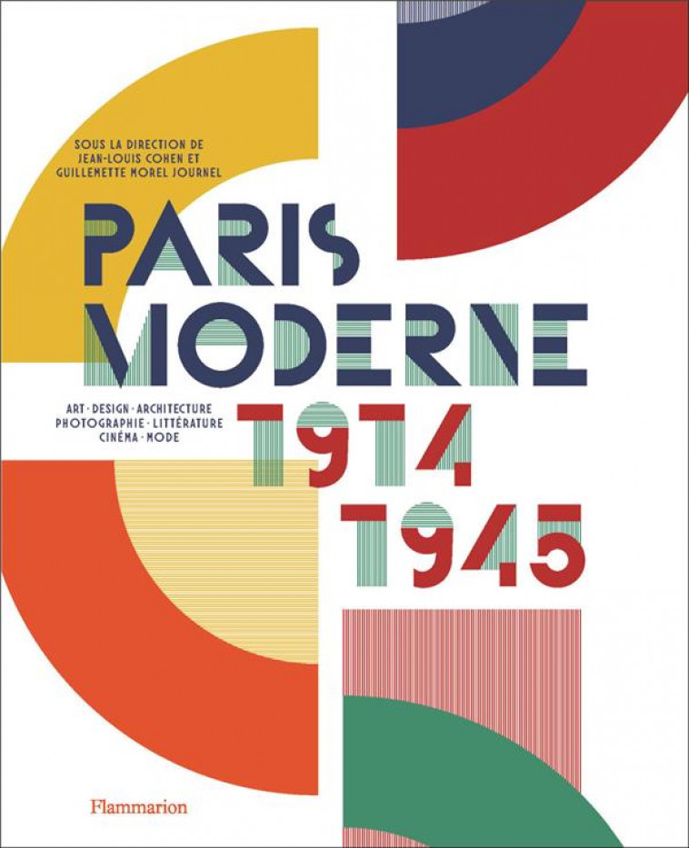 PARIS MODERNE, 1914-1945 - ART - DESIGN - ARCHITECTURE - PHOTOGRAPHIE - LITTERATURE - CINEMA - MODE - MOREL JOURNEL/COHEN - FLAMMARION