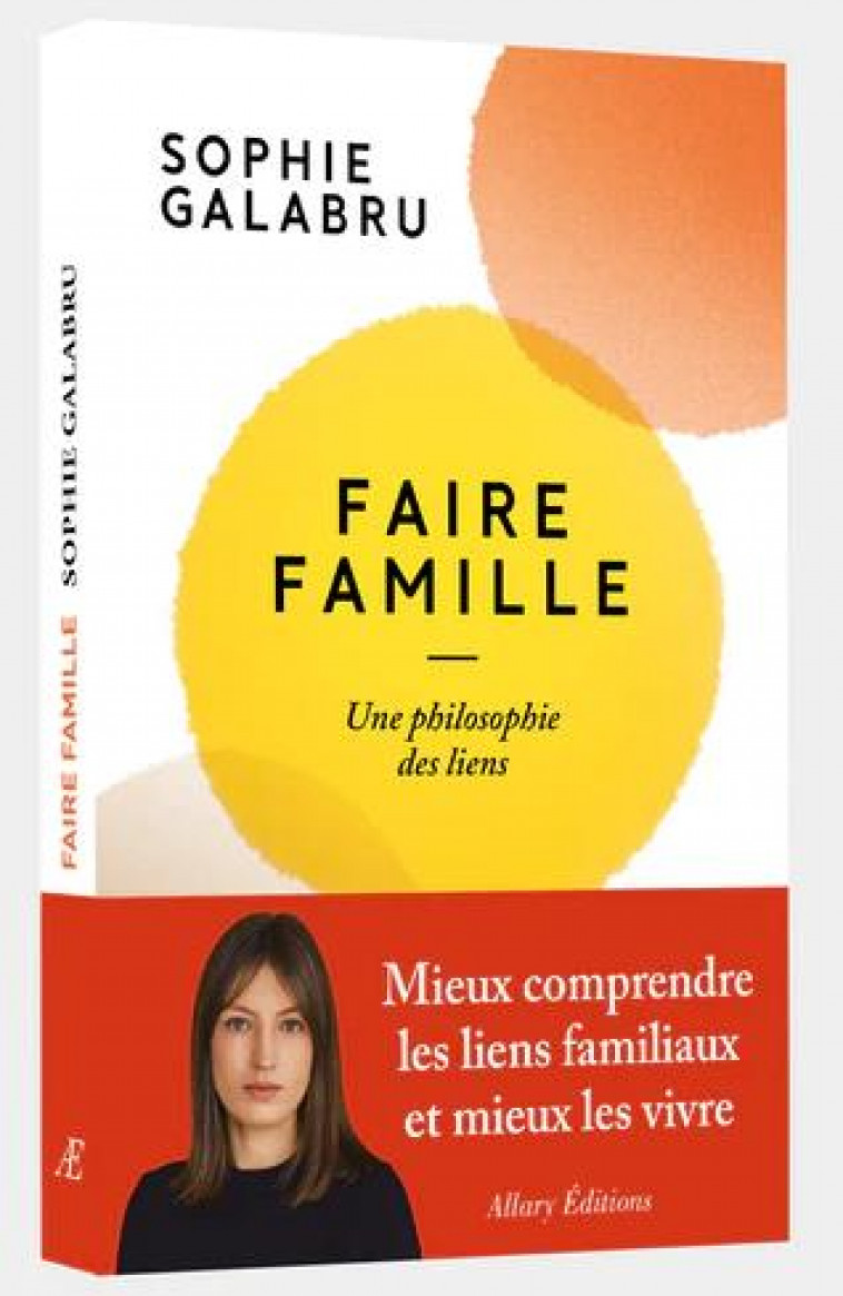 FAIRE FAMILLE - UNE PHILOSOPHIE DES LIENS - GALABRU SOPHIE - ALLARY