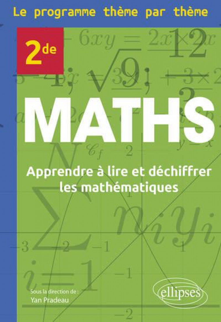 MATHS SECONDE - LE PROGRAMME THEME PAR THEME - APPRENDRE A LIRE ET DECHIFFRER LES MATHEMATIQUES - PRADEAU/ANGUENOT - ELLIPSES MARKET