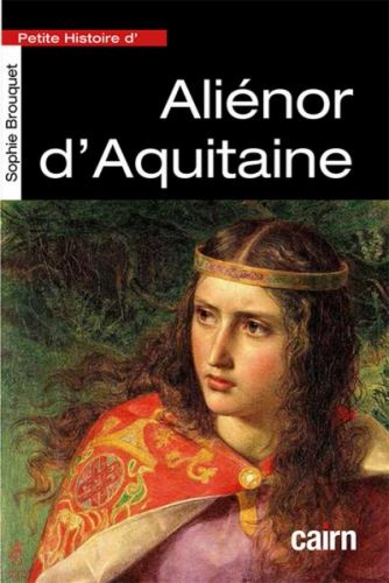 PETITE HISTOIRE D-ALIENOR D-AQUITAINE - REINE DE FRANCE PUIS REINE D-ANGLETERRE - BROUQUET SOPHIE - CAIRN