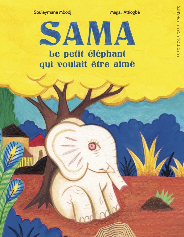 SAMA, LE PETIT ELEPHANT QUI VOULAIT ETRE AIME - Souleymane Mbodj, Magali Attiogbé - DES ELEPHANTS