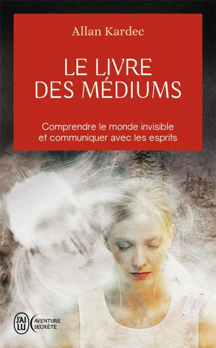 LE LIVRE DES MEDIUMS - COMPRENDRE LE MONDE INVISIBLE ET COMMUNIQUER AVEC LES ESPRITS - KARDEC ALLAN - J'AI LU