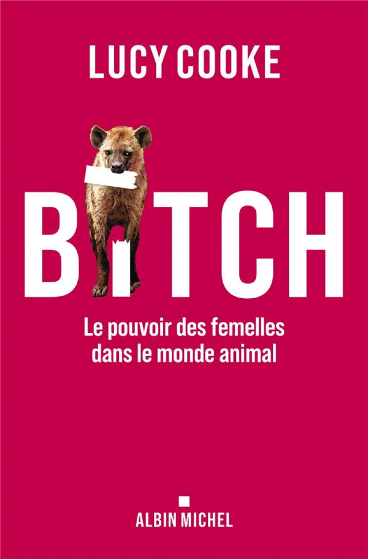 BITCH - LE POUVOIR DES FEMELLES DANS LE MONDE ANIMAL - COOKE LUCY - ALBIN MICHEL