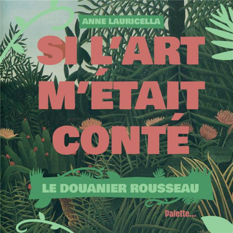 SI L-ART M-ETAIT CONTE - LE DOUANIER ROUSSEAU - LAURICELLA ANNE - PALETTE