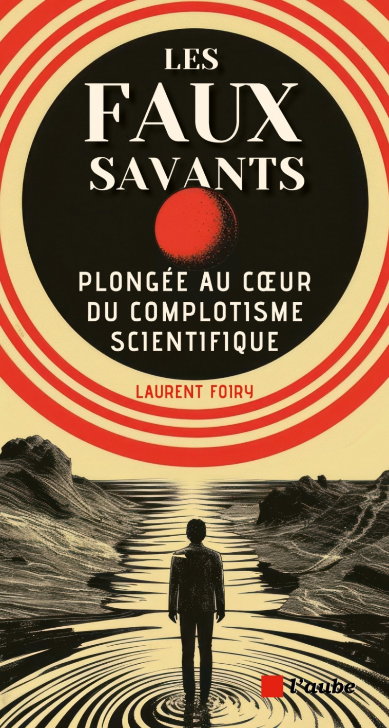 Les faux savants - Plongée au coeur du complotisme scientifi - Laurent FOIRY - DE L AUBE