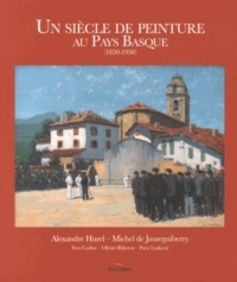 UN SIECLE DE PEINTURE AU PAYS BASQUE - Alexandre Hurel,, Michel Jaureguiberry (de), Alexandre Hurel, Michel De Jaureguiberry, Michel de Jaureguiberry, Yves Carlier, Olivier Ribeton, Patxi Laskarai - PIMIENTOS