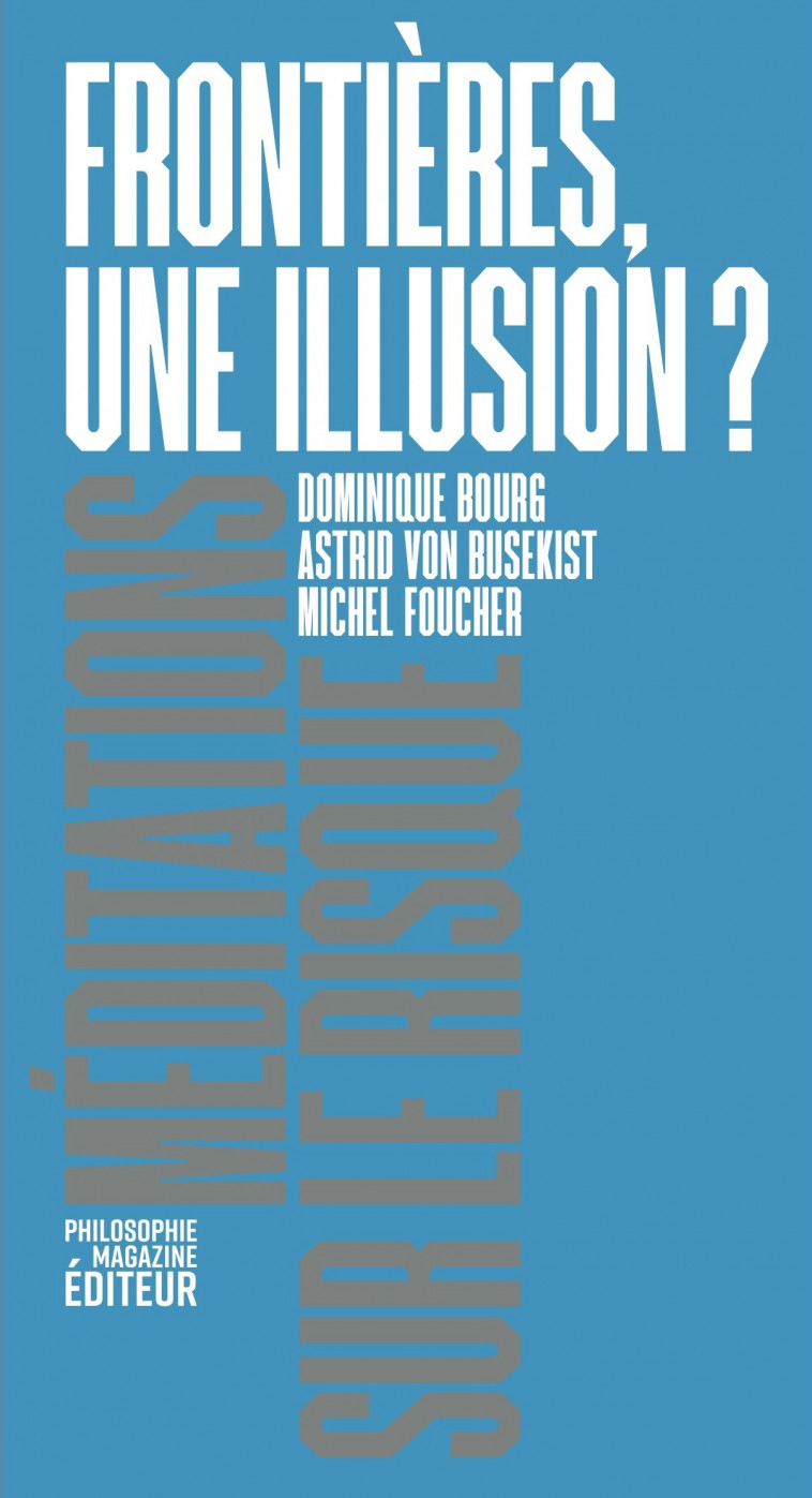 Frontières, une illusion ? - Sophie Gherardi, Michel Foucher, Dominique Bourg, Astrid Von Busekist - PHILOSOPHIE MAG