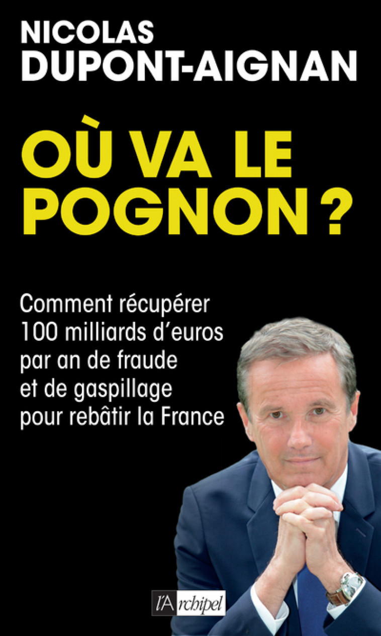 Où va le pognon ? - Comment récupérer 100 milliards d'euros par an de fraude et de gaspillage pour r - Nicolas Dupont-Aignan - ARCHIPEL