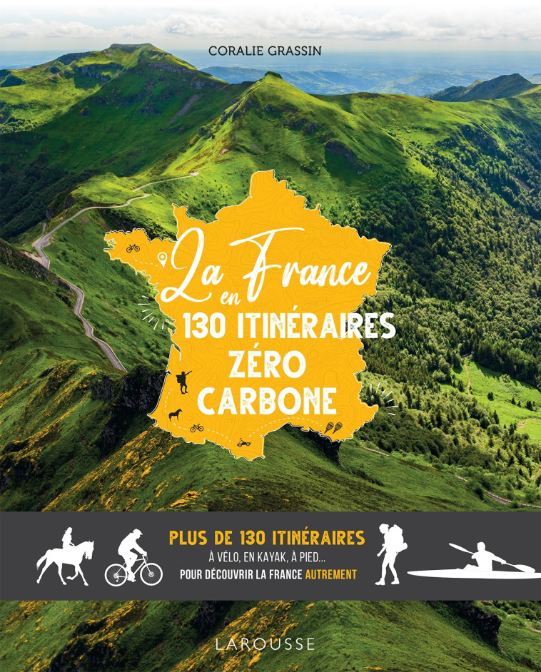 LA FRANCE EN 130 ITINERAIRES ZERO CARBONE - PLUS DE 130 ITINERAIRES A VELO, EN KAYAK, A PIED... POUR - Coralie Grassin - LAROUSSE