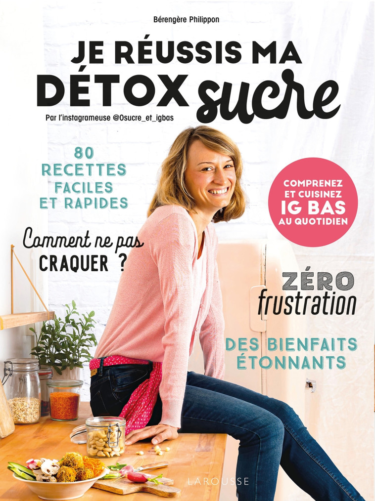 JE REUSSIS MA DETOX SUCRE - COMPRENEZ ET CUISINEZ IG BAS AU QUOTIDIEN - Bérengère Philippon - LAROUSSE