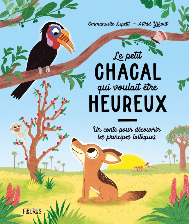 Le petit chacal qui voulait être heureux - Un conte pour découvrir les principes toltèques - Emmanuelle Lepetit, Astrid Yskout, Emmanuelle Lepetit, Astrid Yskout - FLEURUS