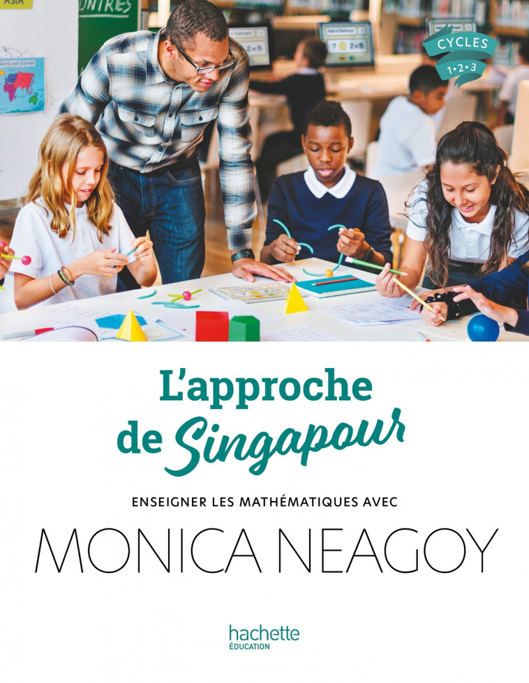 L'approche de Singapour - Enseigner les mathématiques avec Monica Neagoy - Ed. 2024 - Monica Neagoy, Monica Neagoy - HACHETTE EDUC