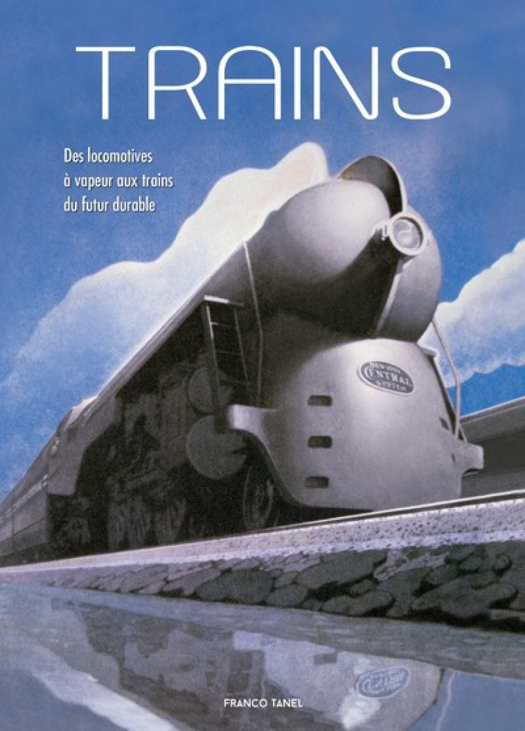 Trains - Des locomotives à vapeur aux trains du futur durable - Franco Tanel, Pierre Carta, Emmanuelle Peras, Valeria Manferto De Fabianis - WHITE STAR