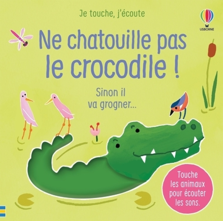 Ne chatouille pas le crocodile ! - Je touche, j'écoute - Sam Taplin, Ana Larranaga, Anna Gould, Anthony Marks, Eléonore Souchon, Sam Taplin, Ana Larranaga, Anna Gould, Anthony Marks, Eléonore Souchon - USBORNE