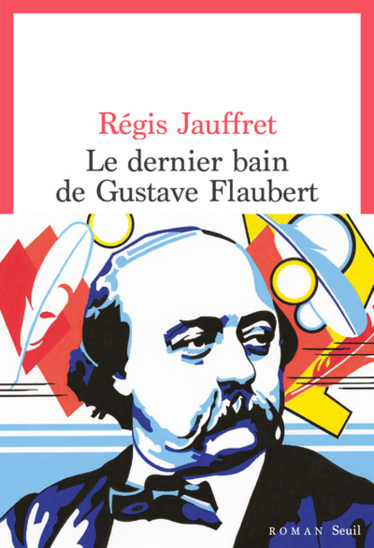 Le Dernier Bain de Gustave Flaubert - Régis Jauffret, Régis Jauffret - SEUIL