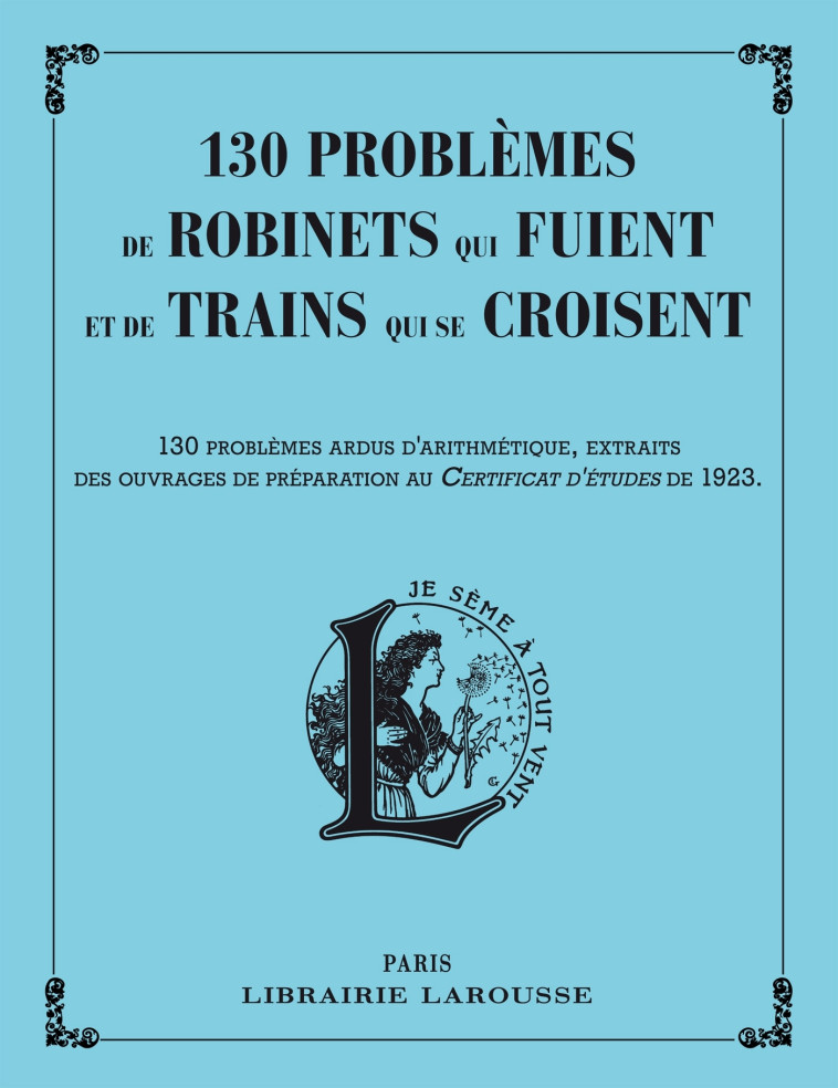 130 PROBLEMES DE ROBINETS QUI FUIENT ET DE TRAINS QUI SE CROISENT -   - LAROUSSE