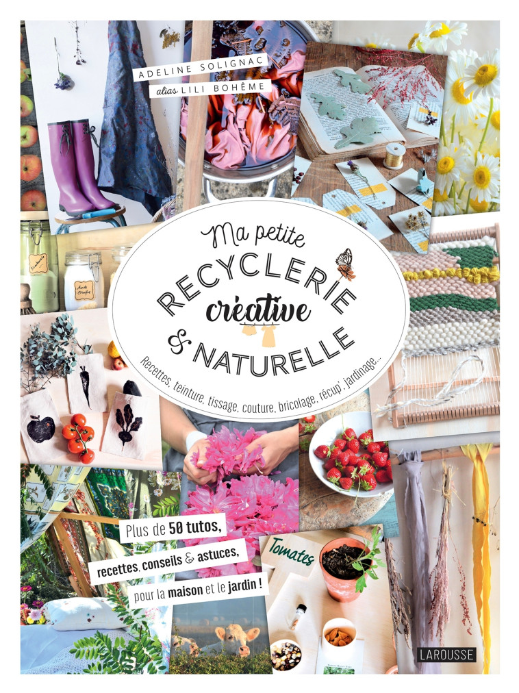 MA PETITE RECYCLERIE CREATIVE ET NATURELLE - DES IDEES ET PROJETS EN ACCORD AVEC LA NATURE - Adeline SOLIGNAC - LAROUSSE